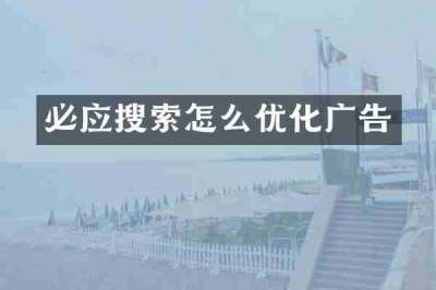 必应搜索怎么优化广告