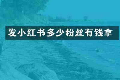 发小红书多少粉丝有钱拿