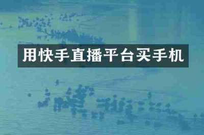 用快手直播平台买手机