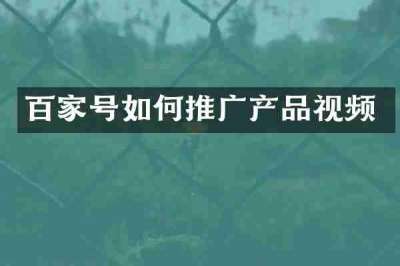 百家号如何推广产品视频