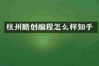 杭州酷创编程怎么样知乎