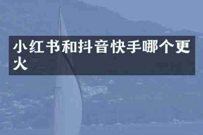 小红书和抖音快手哪个更火