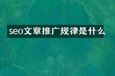 seo文章推广规律是什么