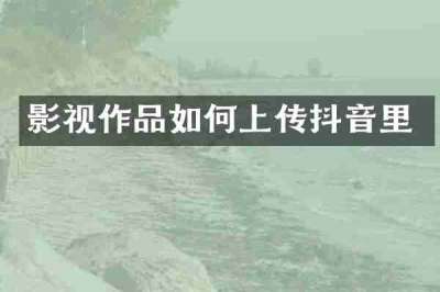 影视作品如何上传抖音里