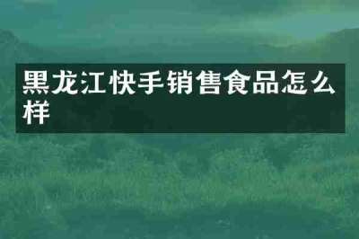 黑龙江快手销售食品怎么样