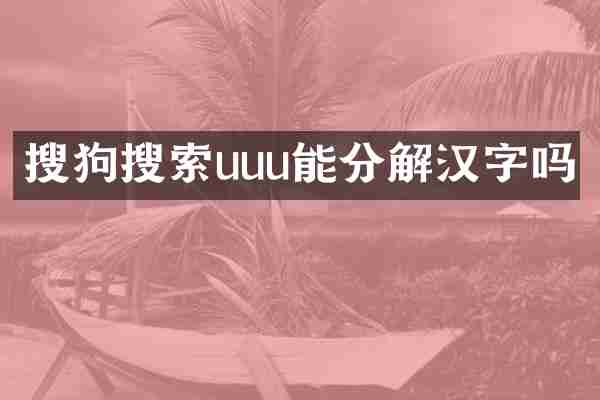 搜狗搜索uuu能分解汉字吗