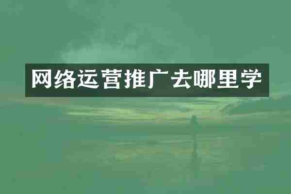 网络运营推广去哪里学