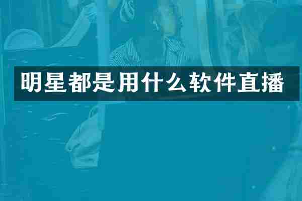 明星都是用什么软件直播