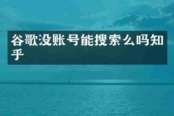 谷歌没账号能搜索么吗知乎