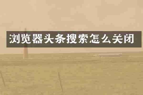 浏览器头条搜索怎么关闭
