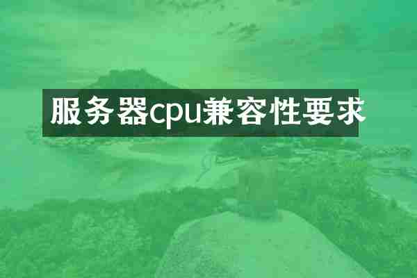 服务器cpu兼容性要求
