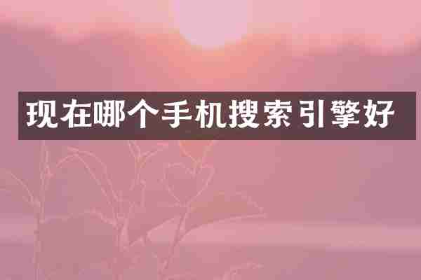 现在哪个手机搜索引擎好