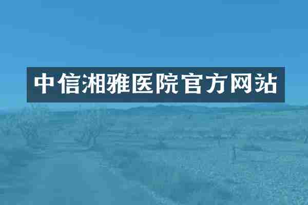 中信湘雅医院官方网站
