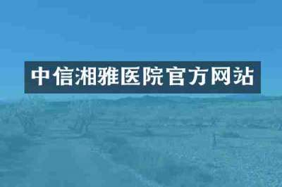 中信湘雅医院官方网站