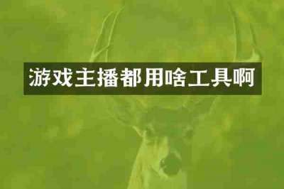 游戏主播都用啥工具啊