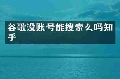 谷歌没账号能搜索么吗知乎