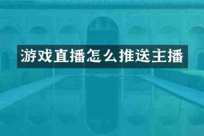游戏直播怎么推送主播
