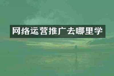 网络运营推广去哪里学