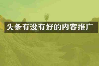 头条有没有好的内容推广