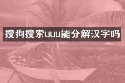 搜狗搜索uuu能分解汉字吗