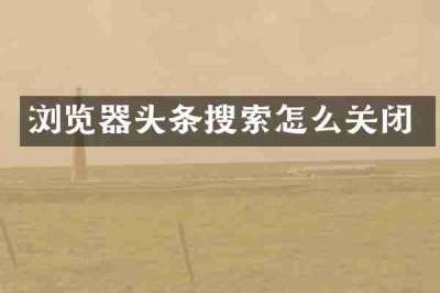 浏览器头条搜索怎么关闭