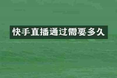 快手直播通过需要多久
