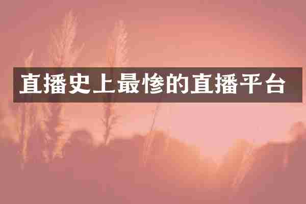 直播史上最惨的直播平台