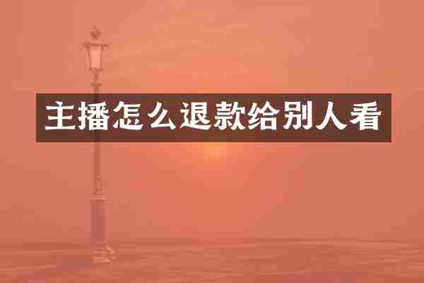 主播怎么退款给别人看