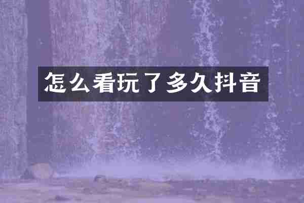 怎么看玩了多久抖音
