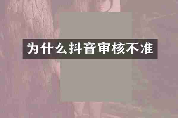 为什么抖音审核不准