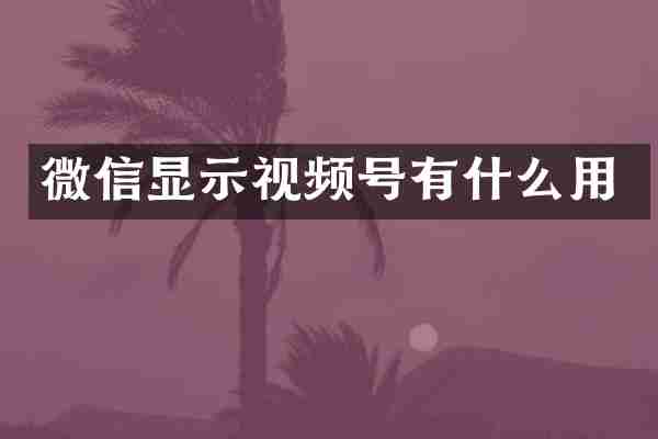 微信显示视频号有什么用