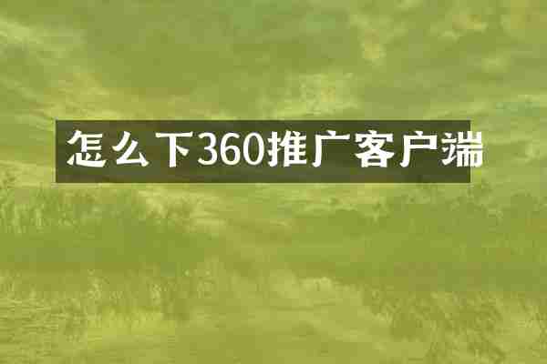 怎么下360推广客户端