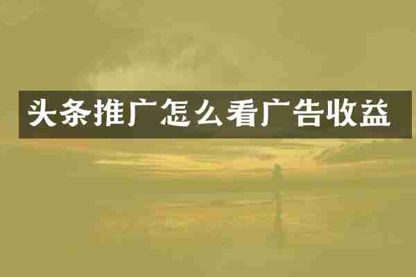头条推广怎么看广告收益