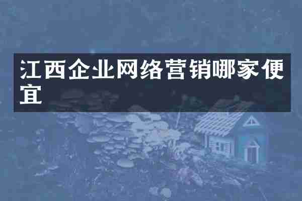 江西企业网络营销哪家便宜