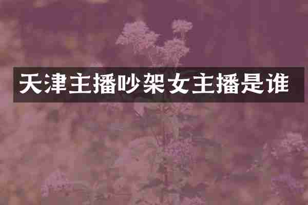 天津主播吵架女主播是谁