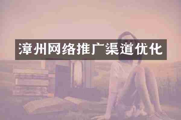 漳州网络推广渠道优化