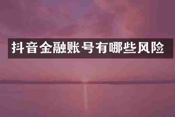 抖音金融账号有哪些风险