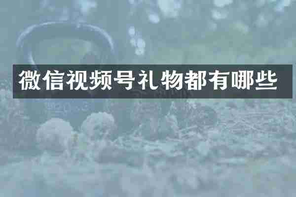 微信视频号礼物都有哪些