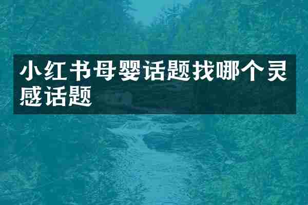 小红书母婴话题找哪个灵感话题