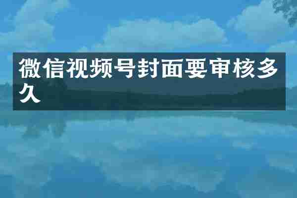 微信视频号封面要审核多久