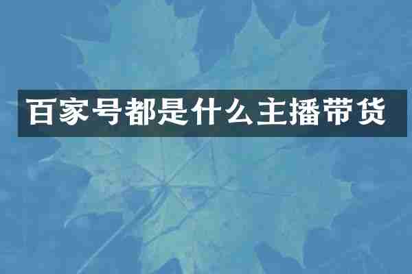 百家号都是什么主播带货