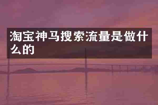 淘宝神马搜索流量是做什么的
