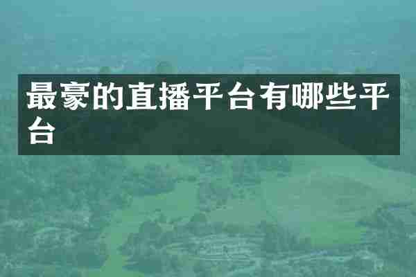 最豪的直播平台有哪些平台