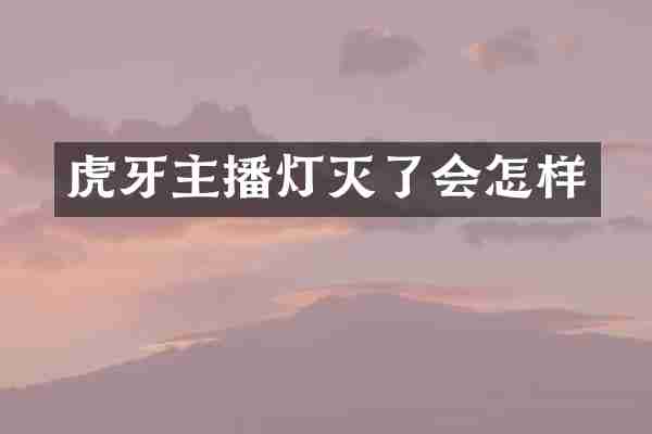 虎牙主播灯灭了会怎样