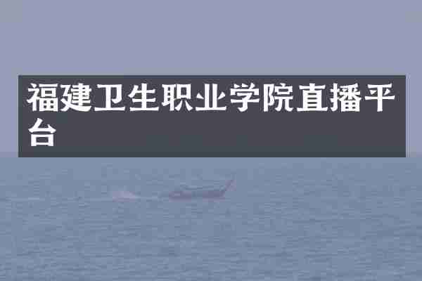 福建卫生职业学院直播平台