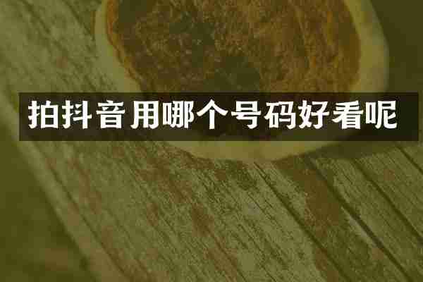拍抖音用哪个号码好看呢