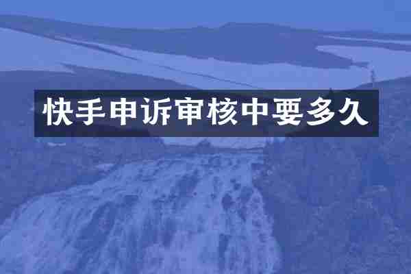 快手申诉审核中要多久