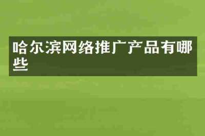 哈尔滨网络推广产品有哪些