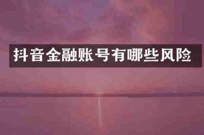 抖音金融账号有哪些风险
