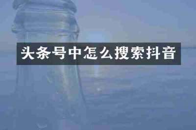 头条号中怎么搜索抖音